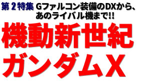 第2特集：Gファルコン装備のDXから、あのライバル機まで!!機動新世紀ガンダムＸ