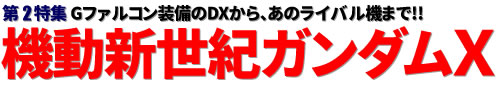 第2特集：Gファルコン装備のDXから、あのライバル機まで!!機動新世紀ガンダムＸ