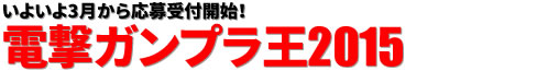 いよいよ3月から応募受付開始！電撃ガンプラ王2015