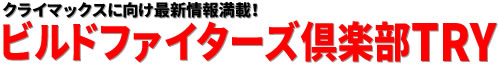 クライマックスに向け最新情報満載！ビルドファイターズ倶楽部TRY