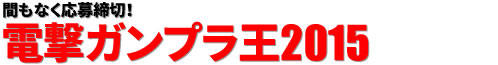 間もなく応募締切！電撃ガンプラ王2015