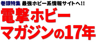 巻頭特集：最強ホビー系情報サイトへ!! 電撃ホビーマガジンの17年