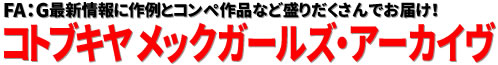 FA：G最新情報に作例とコンペ作品など盛りだくさんでお届け！ コトブキヤ メックガールズ・アーカイヴ