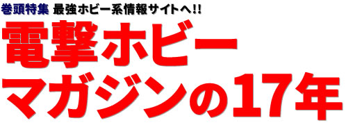 巻頭特集：最強ホビー系情報サイトへ!! 電撃ホビーマガジンの17年