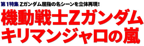 第1特集：Zガンダム屈指の名シーンを立体再現！ 機動戦士Zガンダム キリマンジャロの嵐