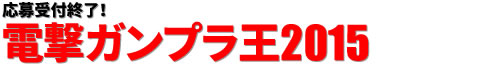 応募受付終了！ 電撃ガンプラ王2015