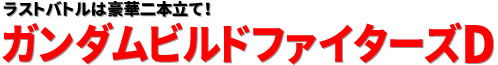 ラストバトルは豪華二本立て！ ガンダムビルドファイターズD