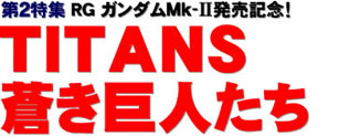 第２特集 RG ガンダムMk-Ⅱ発売記念！ TITANS 蒼き巨人たち