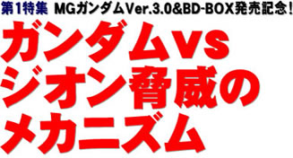 第1特集 MGガンダムVer.3.0＆BD-BOX発売記念！ ガンダムVSジオン脅威のメカニズム