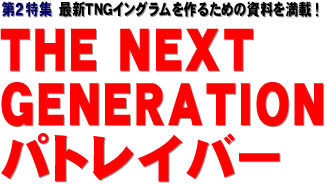 第2特集：最新TNGイングラムを作るための資料を満載！ THE NEXT GENERATION パトレイバー